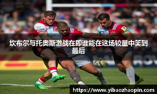 坎布尔与托奥斯激战在即谁能在这场较量中笑到最后
