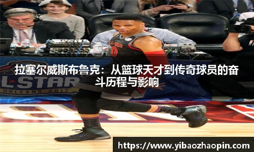 拉塞尔威斯布鲁克：从篮球天才到传奇球员的奋斗历程与影响