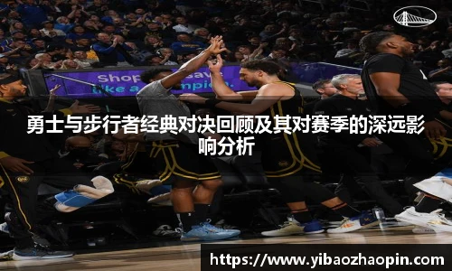 勇士与步行者经典对决回顾及其对赛季的深远影响分析