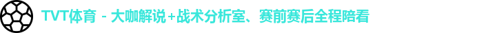 TVT体育 - 大咖解说+战术分析室、赛前赛后全程陪看